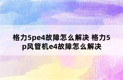 格力5pe4故障怎么解决 格力5p风管机e4故障怎么解决